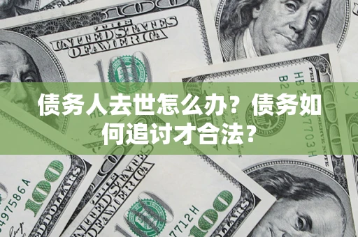北京债务人去世怎么办？债务如何追讨才合法？
