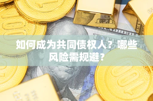 北京如何成为共同债权人？哪些风险需规避？