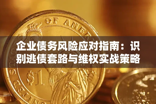 北京企业债务风险应对指南：识别逃债套路与维权实战策略