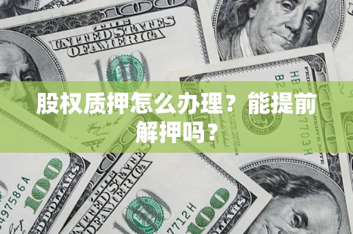 北京股权质押怎么办理？能提前解押吗？