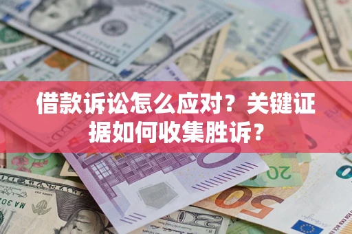 北京借款诉讼怎么应对？关键证据如何收集胜诉？