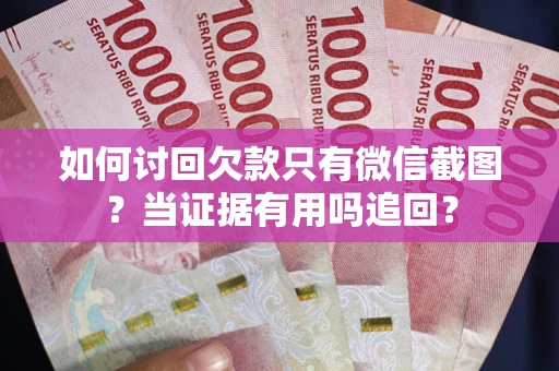 北京如何讨回欠款只有微信截图？当证据有用吗追回？