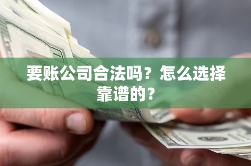 北京要账公司合法吗？怎么选择靠谱的？