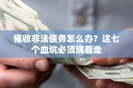 北京催收非法债务怎么办？这七个血坑必须绕着走