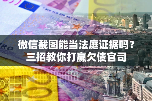北京微信截图能当法庭证据吗？三招教你打赢欠债官司