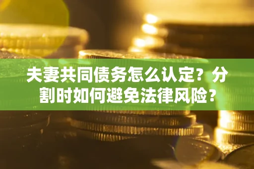 北京夫妻共同债务怎么认定？分割时如何避免法律风险？