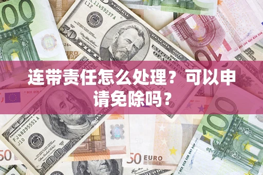 北京连带责任怎么处理？可以申请免除吗？