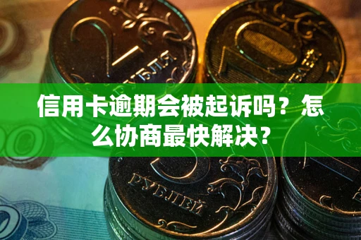 北京信用卡逾期会被起诉吗？怎么协商最快解决？