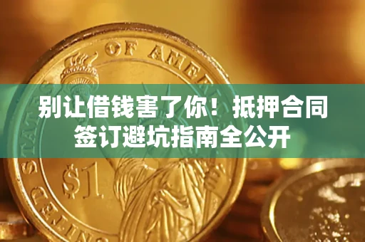 北京别让借钱害了你！抵押合同签订避坑指南全公开