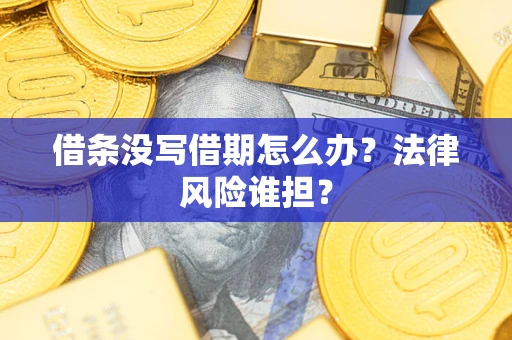 北京借条没写借期怎么办？法律风险谁担？